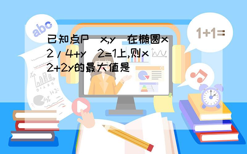 已知点P(x,y)在椭圆x^2/4+y^2=1上,则x^2+2y的最大值是