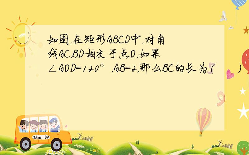 如图，在矩形ABCD中，对角线AC，BD相交于点O，如果∠AOD=120°，AB=2，那么BC的长为（　　）