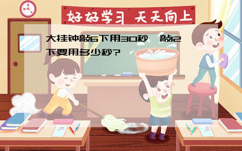 大挂钟敲6下用30秒,敲12下要用多少秒?