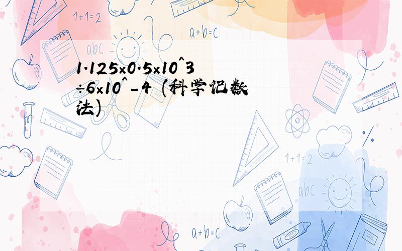 1.125×0.5×10^3÷6×10^-4 (科学记数法)