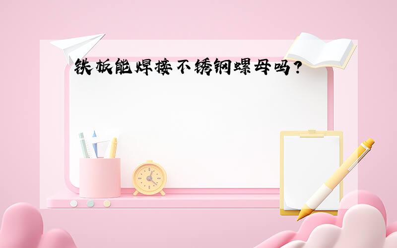 铁板能焊接不锈钢螺母吗?