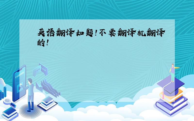 英语翻译如题!不要翻译机翻译的!