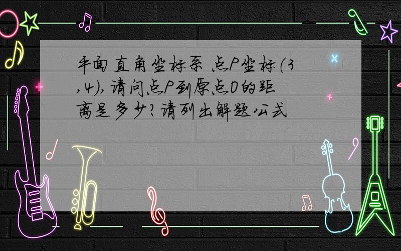 平面直角坐标系 点P坐标（3,4）,请问点P到原点O的距离是多少?请列出解题公式