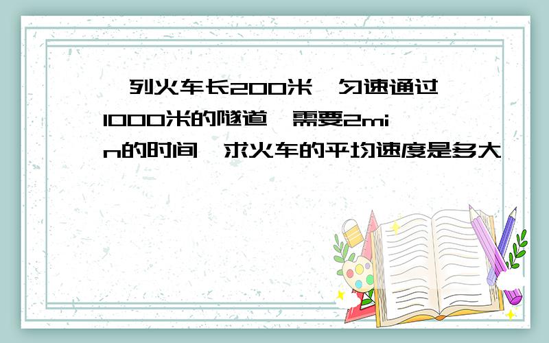 一列火车长200米,匀速通过1000米的隧道,需要2min的时间,求火车的平均速度是多大