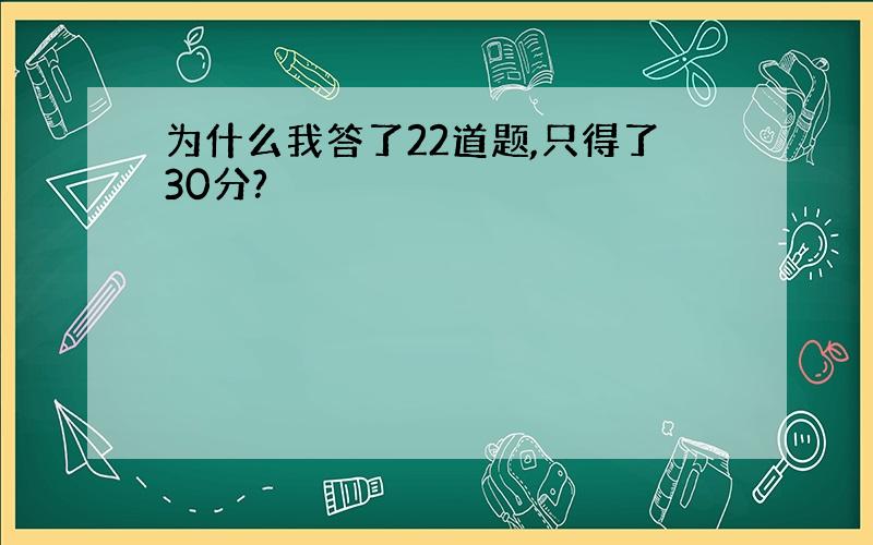 为什么我答了22道题,只得了30分?