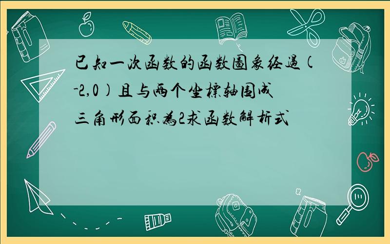 已知一次函数的函数图象经过(-2,0)且与两个坐标轴围成三角形面积为2求函数解析式