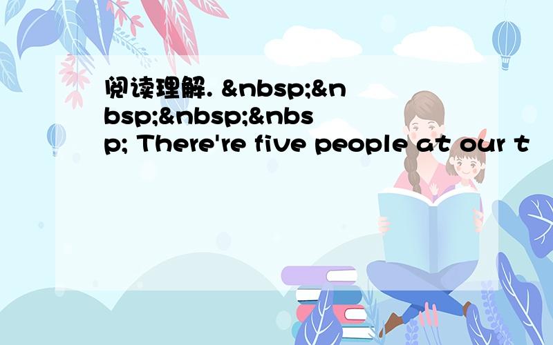 阅读理解.      There're five people at our t