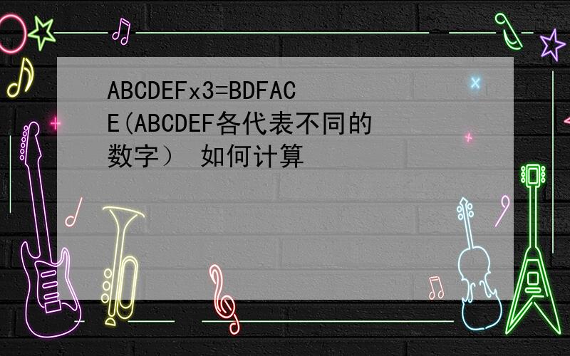 ABCDEFx3=BDFACE(ABCDEF各代表不同的数字） 如何计算