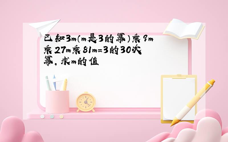 已知3m（m是3的幂）乘9m乘27m乘81m=3的30次幂,求m的值