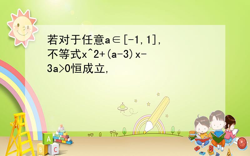 若对于任意a∈[-1,1],不等式x^2+(a-3)x-3a>0恒成立,