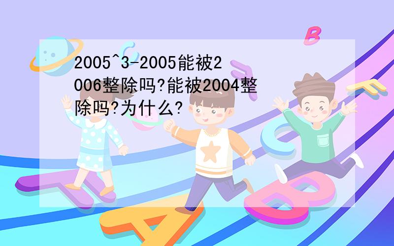 2005^3-2005能被2006整除吗?能被2004整除吗?为什么?