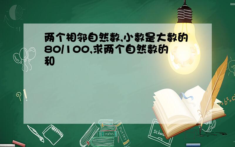 两个相邻自然数,小数是大数的80/100,求两个自然数的和