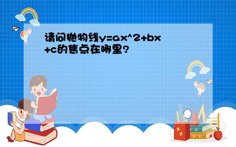 请问抛物线y=ax^2+bx+c的焦点在哪里?