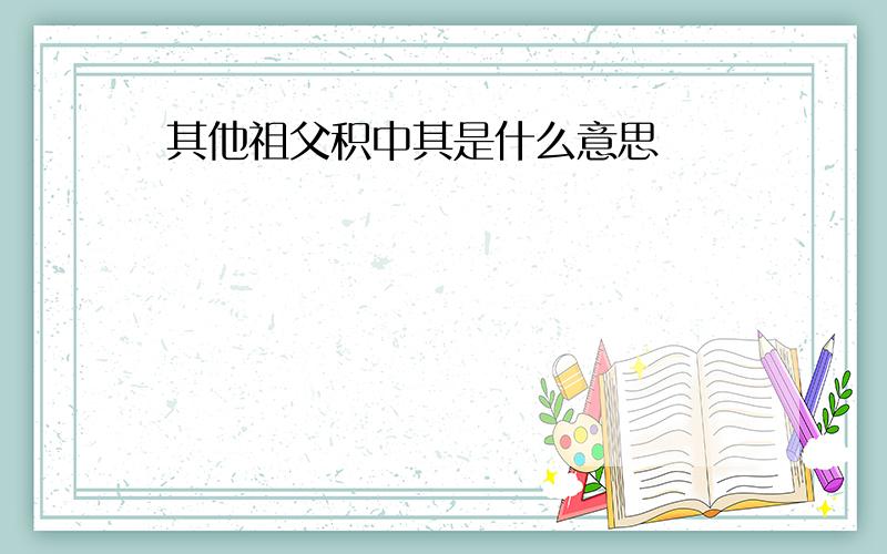 其他祖父积中其是什么意思