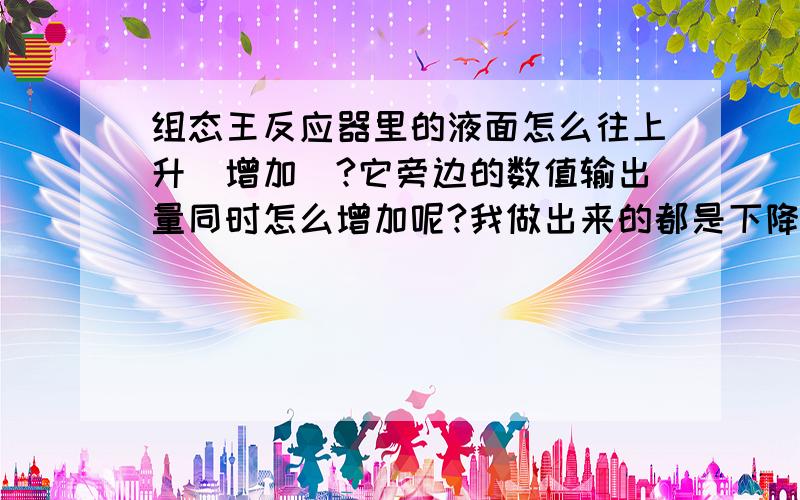 组态王反应器里的液面怎么往上升（增加）?它旁边的数值输出量同时怎么增加呢?我做出来的都是下降和减少