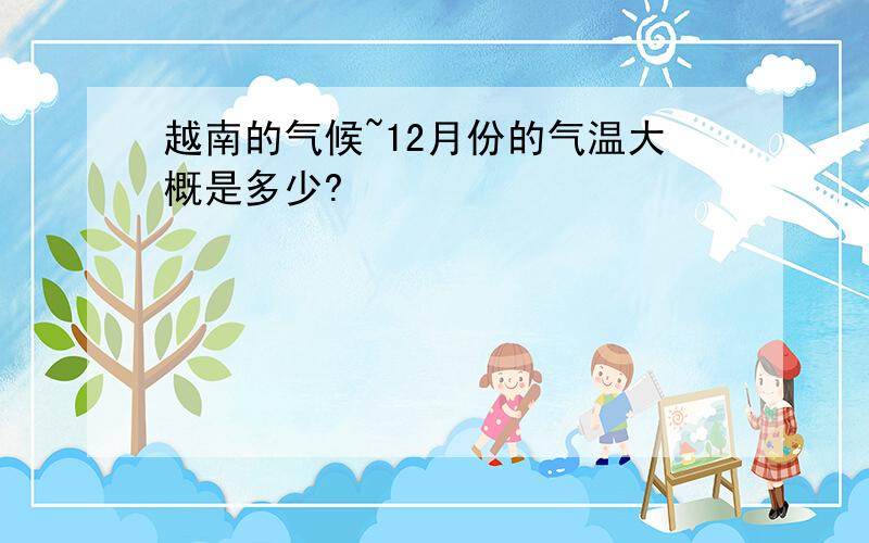 越南的气候~12月份的气温大概是多少?