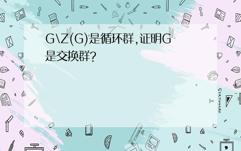 G\Z(G)是循环群,证明G是交换群?