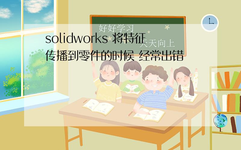 solidworks 将特征传播到零件的时候 经常出错