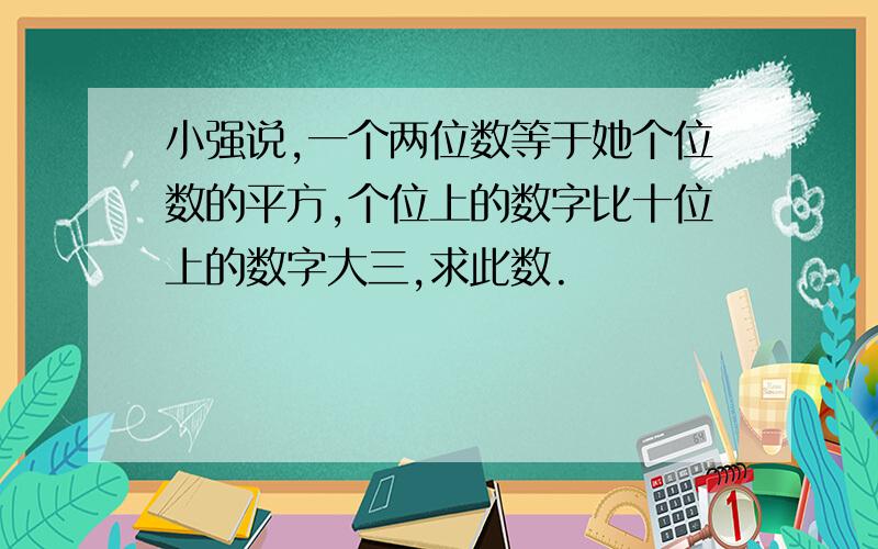 小强说,一个两位数等于她个位数的平方,个位上的数字比十位上的数字大三,求此数.