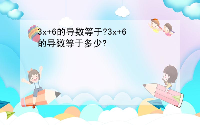 3x+6的导数等于?3x+6的导数等于多少?