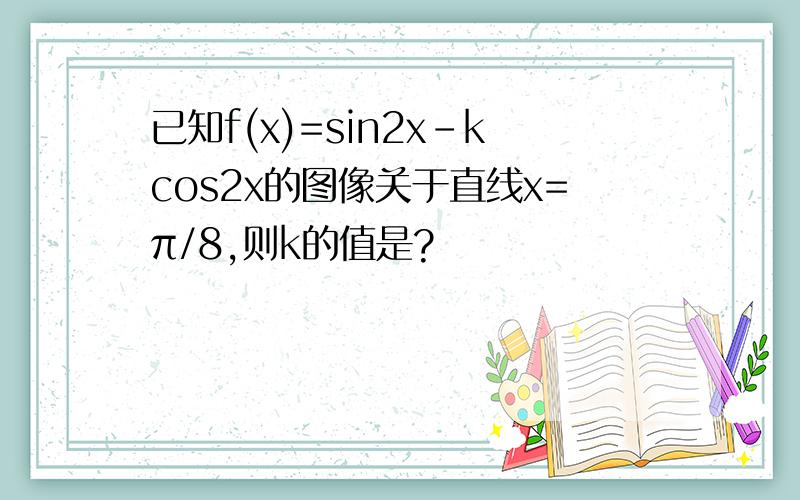 已知f(x)=sin2x-kcos2x的图像关于直线x=π/8,则k的值是?