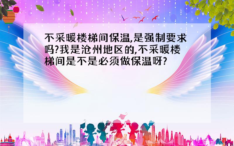 不采暖楼梯间保温,是强制要求吗?我是沧州地区的,不采暖楼梯间是不是必须做保温呀?