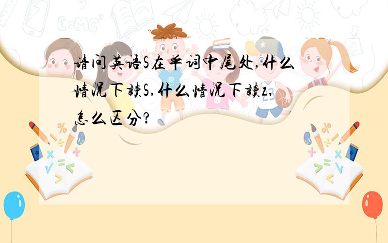 请问英语S在单词中尾处,什么情况下读S,什么情况下读z,怎么区分?