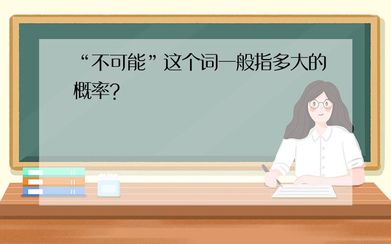 “不可能”这个词一般指多大的概率?