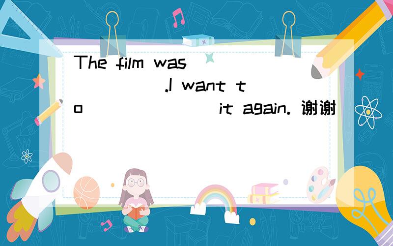 The film was_______.I want to _______it again. 谢谢