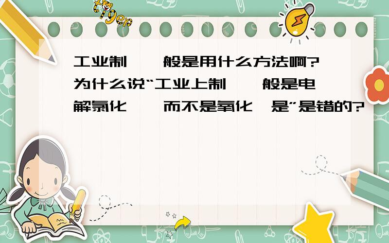 工业制镁一般是用什么方法啊?为什么说“工业上制镁一般是电解氯化镁,而不是氧化镁是”是错的?