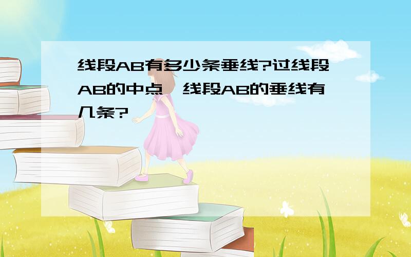 线段AB有多少条垂线?过线段AB的中点,线段AB的垂线有几条?