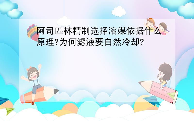 阿司匹林精制选择溶媒依据什么原理?为何滤液要自然冷却?