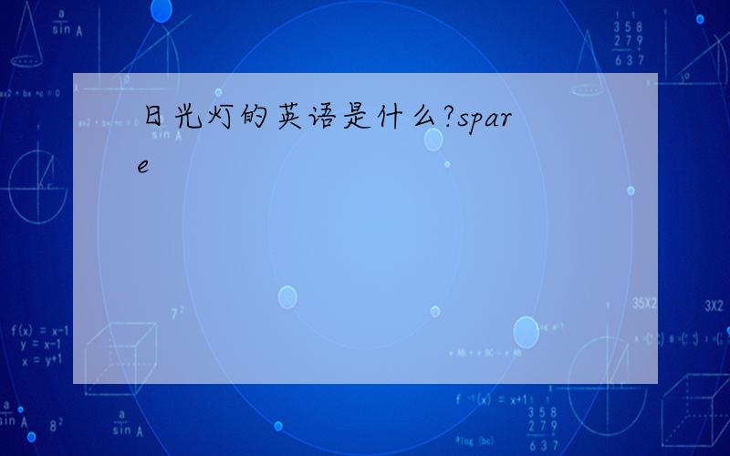 日光灯的英语是什么?spare