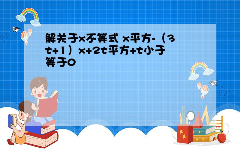 解关于x不等式 x平方-（3t+1）x+2t平方+t小于等于0