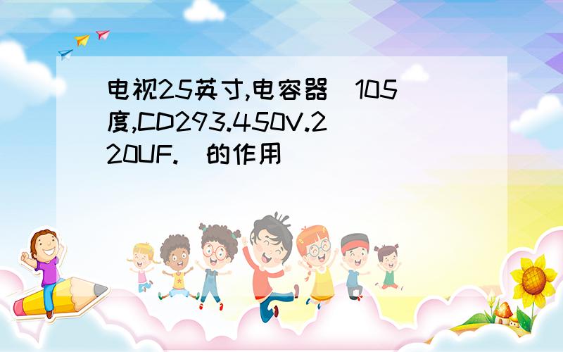 电视25英寸,电容器（105度,CD293.450V.220UF.）的作用