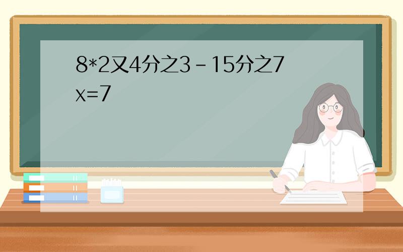 8*2又4分之3-15分之7x=7