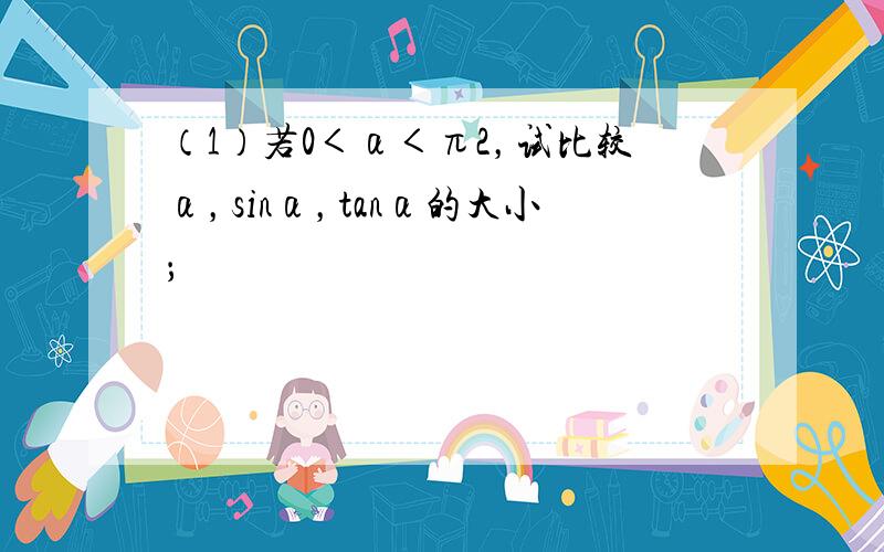 （1）若0＜α＜π2，试比较α，sinα，tanα的大小；