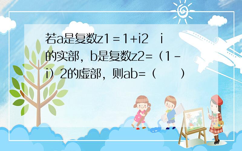 若a是复数z1＝1+i2−i的实部，b是复数z2=（1-i）2的虚部，则ab=（　　）