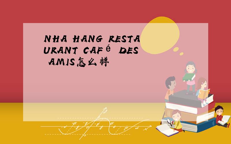 NHA HANG RESTAURANT CAFé DES AMIS怎么样