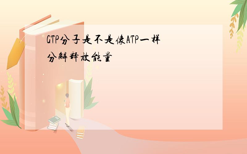 GTP分子是不是像ATP一样分解释放能量