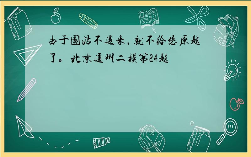 由于图沾不过来，就不给您原题了。北京通州二模第24题