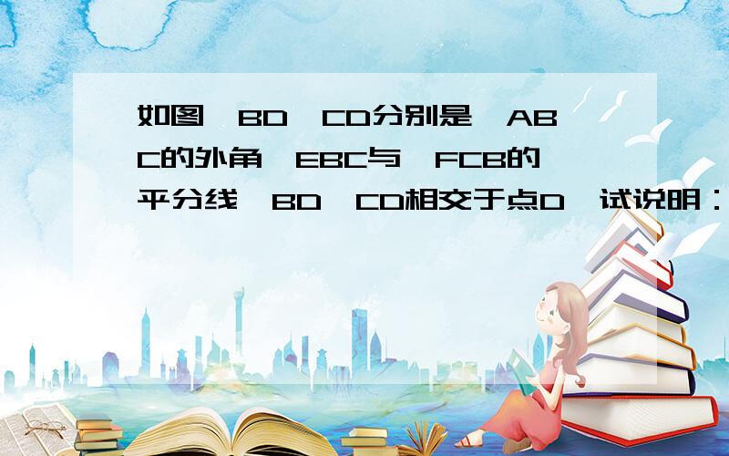 如图,BD、CD分别是△ABC的外角∠EBC与∠FCB的平分线,BD、CD相交于点D,试说明：∠D=90°-1/2∠A.