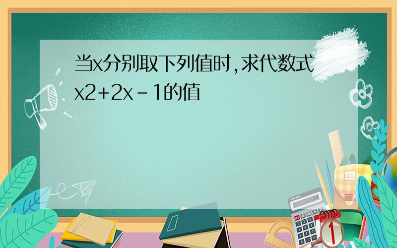 当x分别取下列值时,求代数式x2+2x-1的值