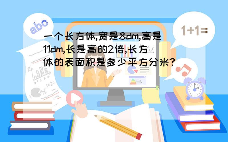 一个长方体,宽是8dm,高是11dm,长是高的2倍,长方体的表面积是多少平方分米?