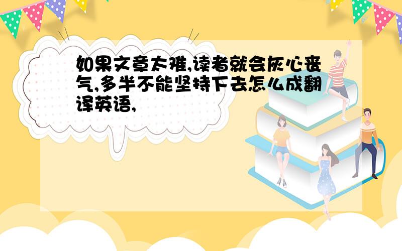 如果文章太难,读者就会灰心丧气,多半不能坚持下去怎么成翻译英语,