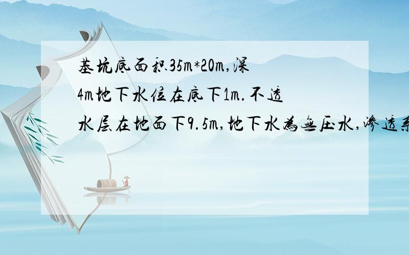 基坑底面积35m*20m,深4m地下水位在底下1m.不透水层在地面下9.5m,地下水为无压水,渗透系数k=15m/d,边