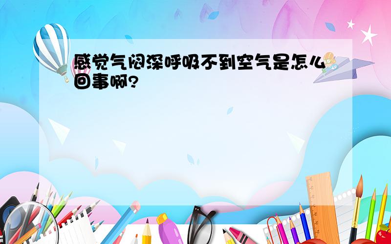 感觉气闷深呼吸不到空气是怎么回事啊?