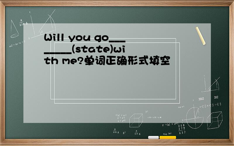 Will you go________(state)with me?单词正确形式填空