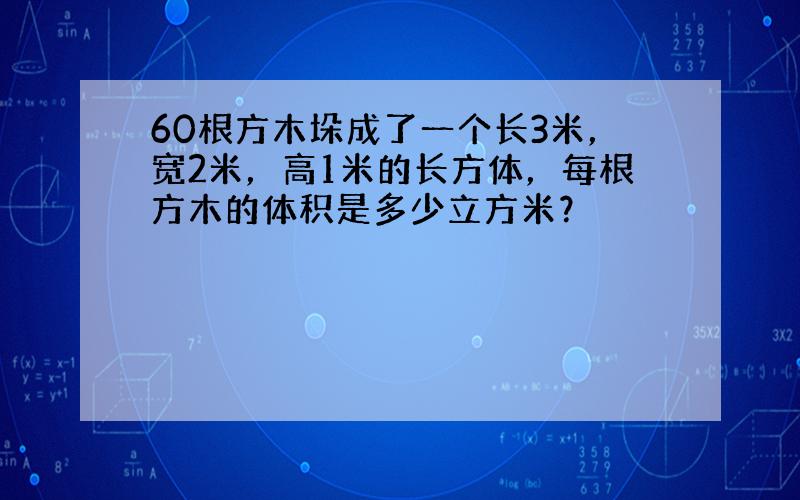 60根方木垛成了一个长3米，宽2米，高1米的长方体，每根方木的体积是多少立方米？