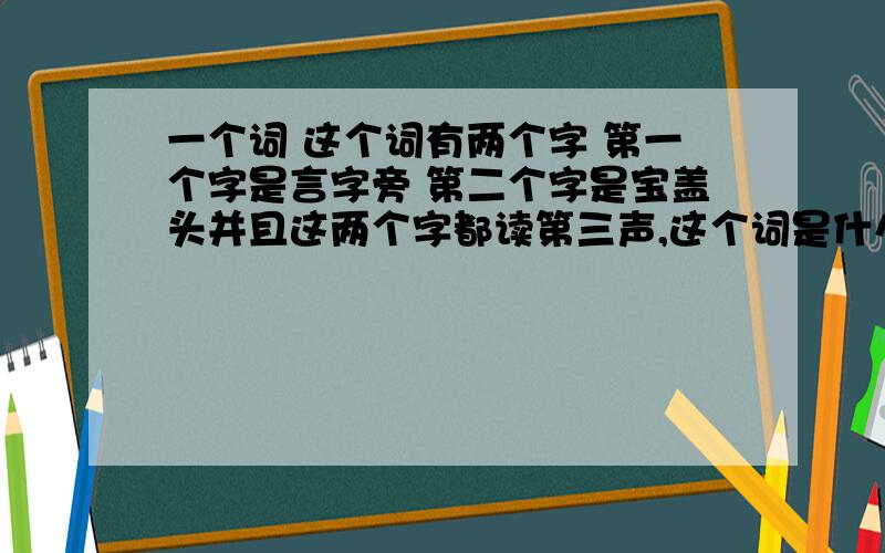 一个词 这个词有两个字 第一个字是言字旁 第二个字是宝盖头并且这两个字都读第三声,这个词是什么